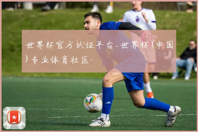 世界杯官方认证平台_世界杯(中国)专业体育社区