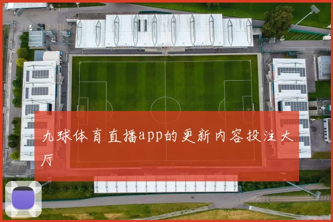 九球体育直播app的更新内容投注大厅