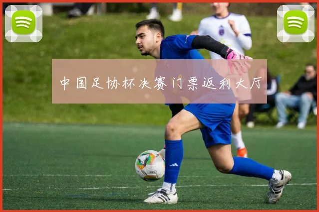 中国足协杯决赛门票返利大厅