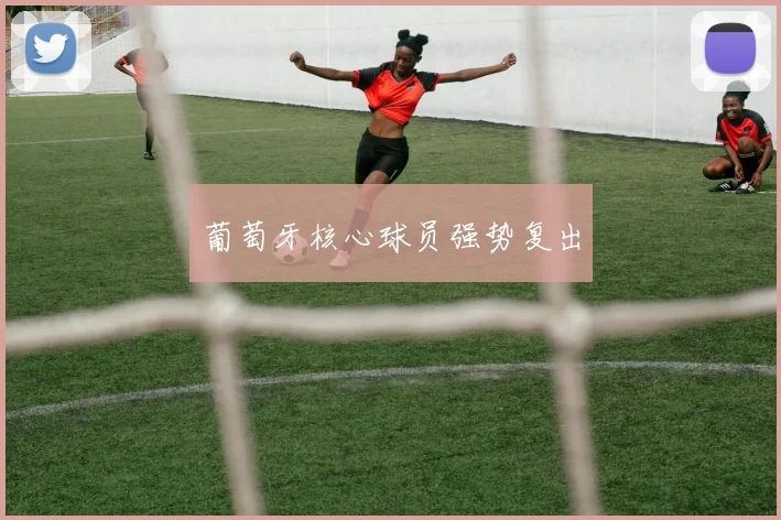 葡萄牙核心球员强势复出