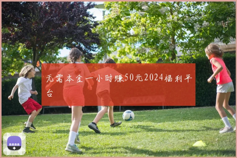 无需本金一小时赚50元2024福利平台