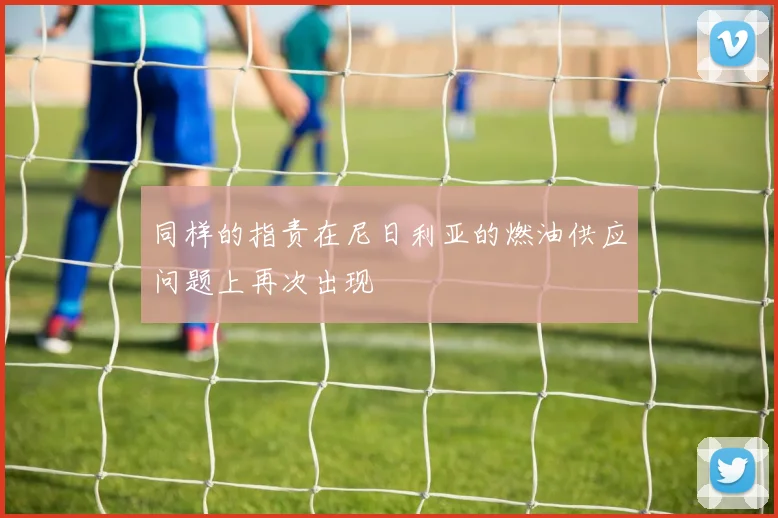 同样的指责在尼日利亚的燃油供应问题上再次出现