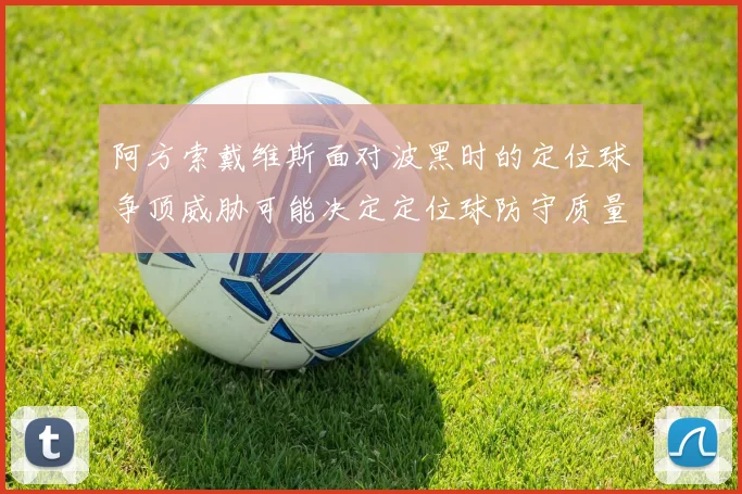 阿方索戴维斯面对波黑时的定位球争顶威胁可能决定定位球防守质量