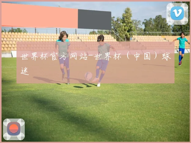 世界杯官方网站-世界杯（中国）球迷