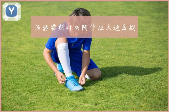 马赫雷斯对决阿什拉夫速度战