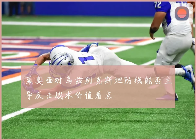 莱奥面对乌兹别克斯坦防线能否主导反击战术价值看点