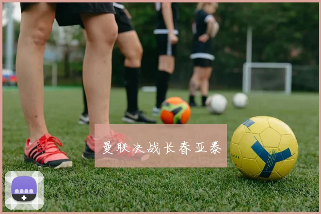 曼联决战长春亚泰