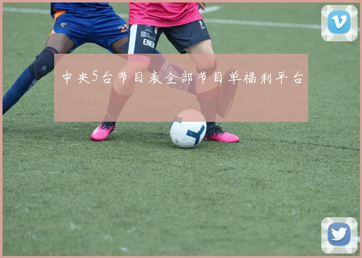 中央5台节目表全部节目单福利平台