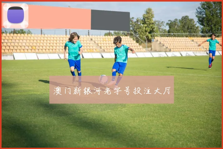 澳门新银河老字号投注大厅