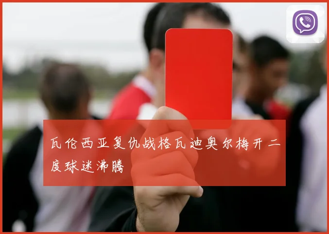 瓦伦西亚复仇战格瓦迪奥尔梅开二度球迷沸腾