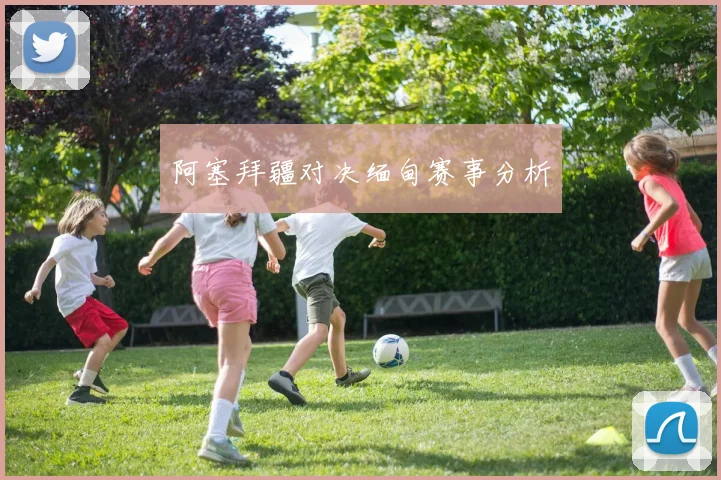 阿塞拜疆对决缅甸赛事分析