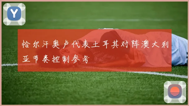 恰尔汗奥卢代表土耳其对阵澳大利亚节奏控制参考
