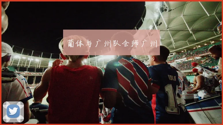 葡体与广州队会师广州