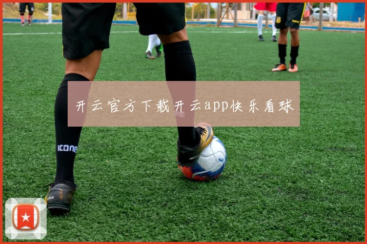 开云官方下载开云app快乐看球