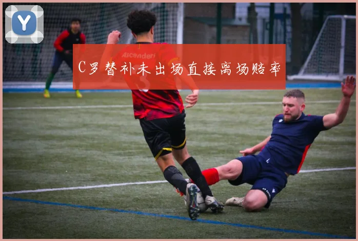C罗替补未出场直接离场赔率