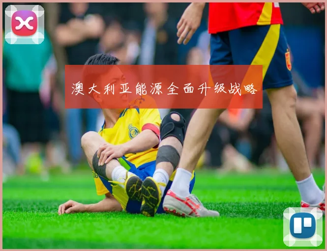 澳大利亚能源全面升级战略