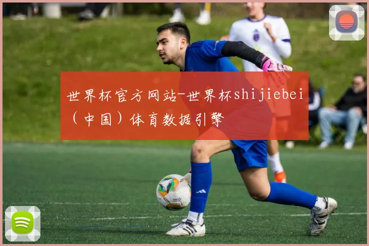 世界杯官方网站-世界杯shijiebei（中国）体育数据引擎