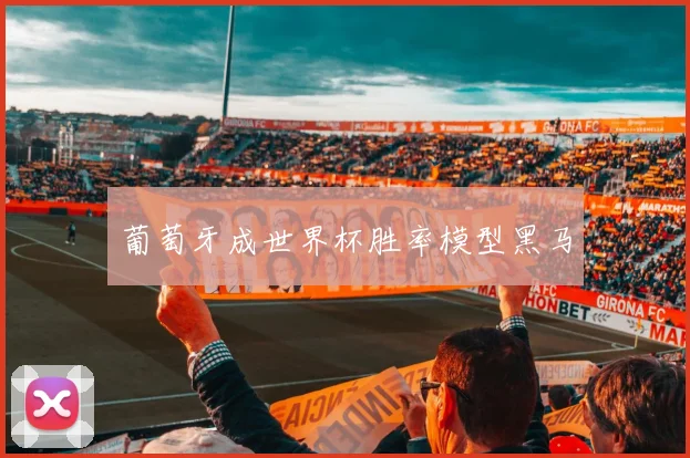 葡萄牙成世界杯胜率模型黑马