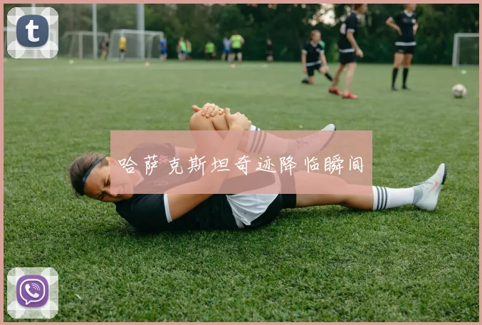 哈萨克斯坦奇迹降临瞬间