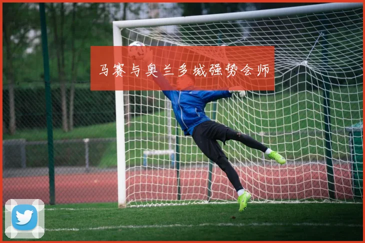 马赛与奥兰多城强势会师