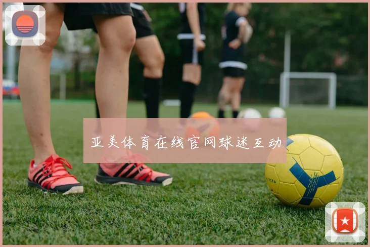亚美体育在线官网球迷互动