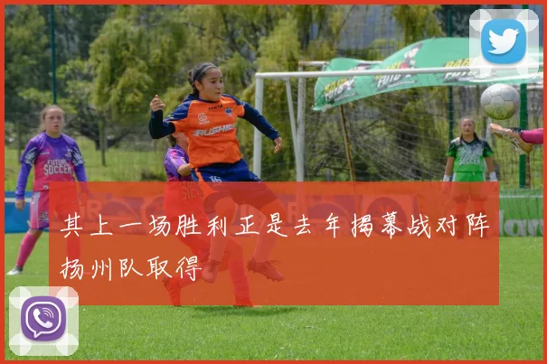 其上一场胜利正是去年揭幕战对阵扬州队取得