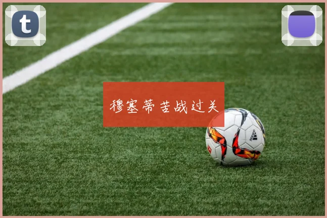 穆塞蒂苦战过关