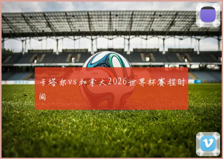 卡塔尔vs加拿大2026世界杯赛程时间