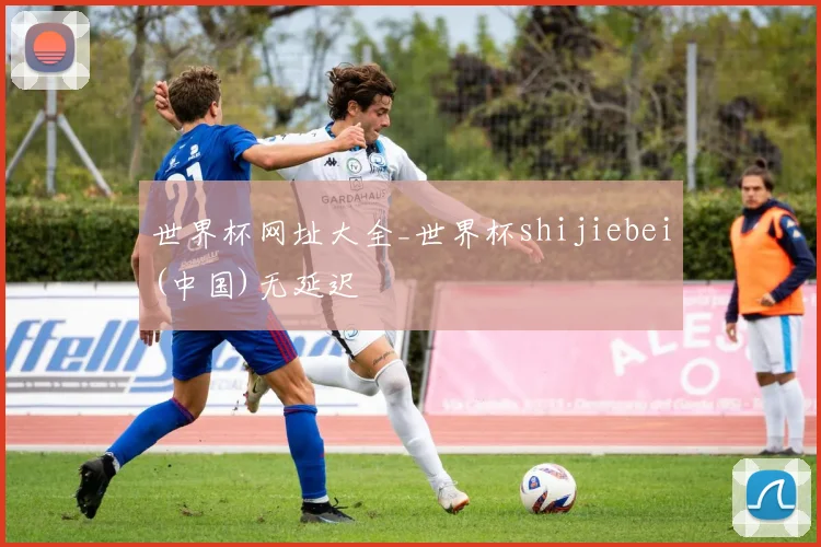 世界杯网址大全_世界杯shijiebei(中国)无延迟