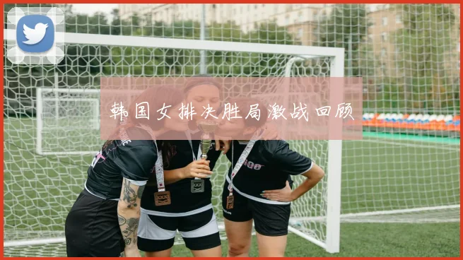 韩国女排决胜局激战回顾