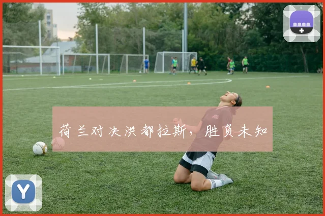 荷兰对决洪都拉斯，胜负未知