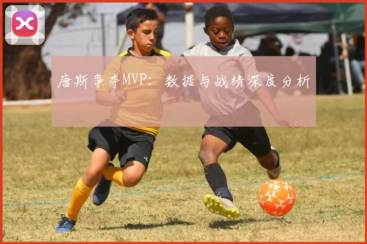 唐斯争夺MVP：数据与战绩深度分析