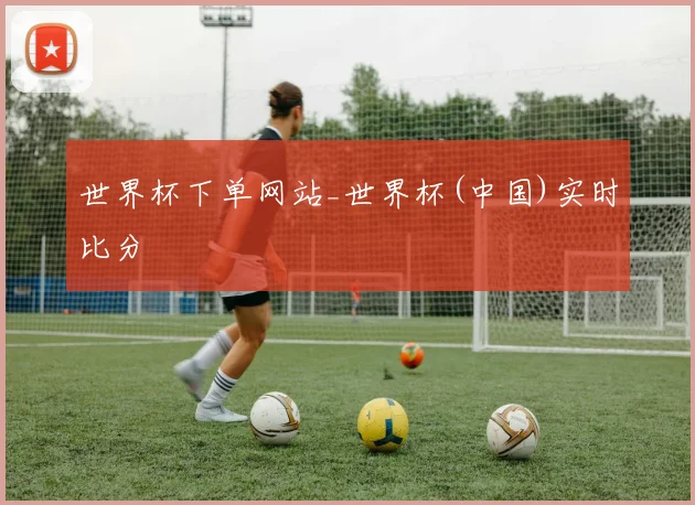 世界杯下单网站_世界杯(中国)实时比分