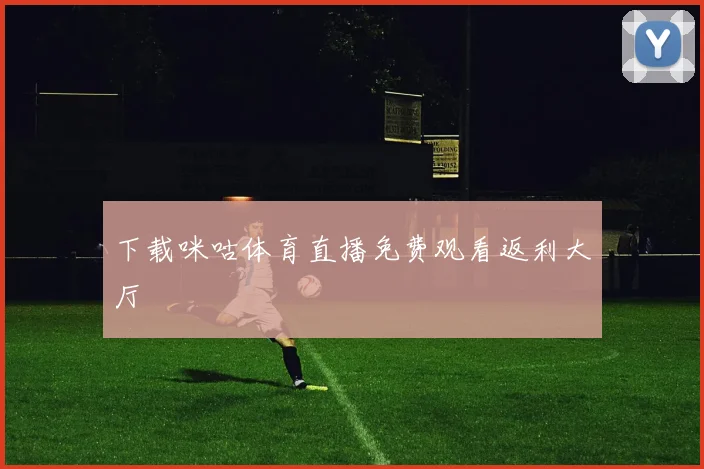 下载咪咕体育直播免费观看返利大厅
