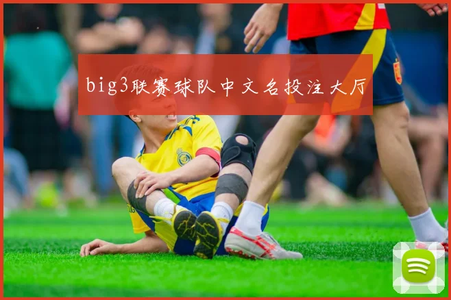 big3联赛球队中文名投注大厅