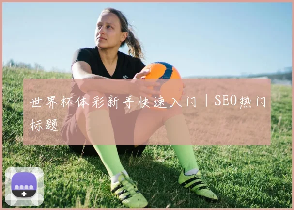 世界杯体彩新手快速入门|SEO热门标题