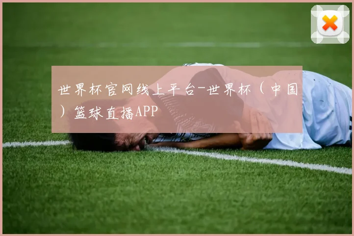 世界杯官网线上平台-世界杯（中国）篮球直播APP