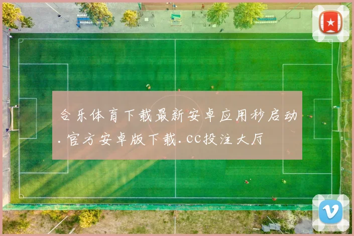 合乐体育下载最新安卓应用秒启动.官方安卓版下载.cc投注大厅