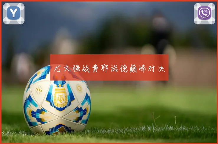 尤文强战费耶诺德巅峰对决
