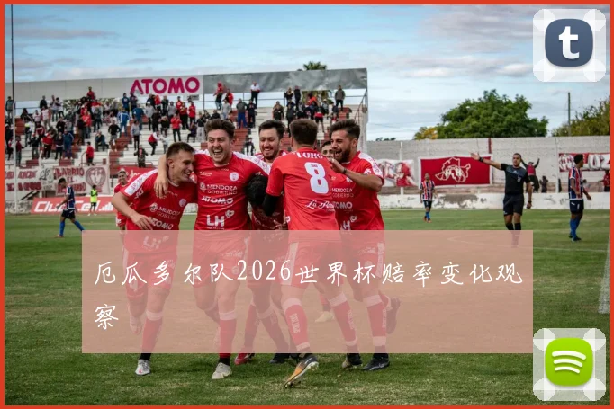 厄瓜多尔队2026世界杯赔率变化观察