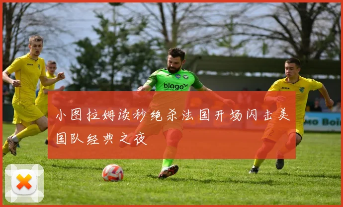小图拉姆读秒绝杀法国开场闪击美国队经典之夜