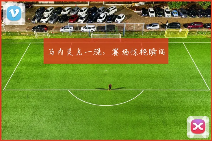 马内灵光一现，赛场惊艳瞬间