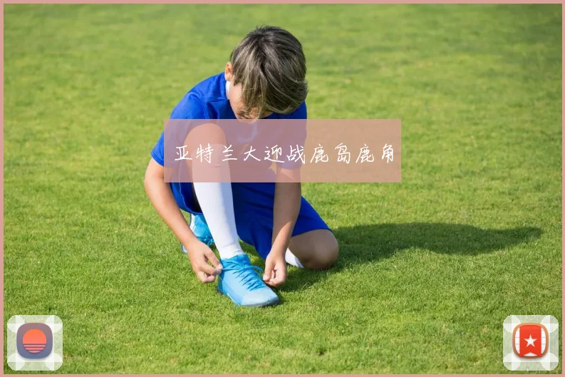 亚特兰大迎战鹿岛鹿角