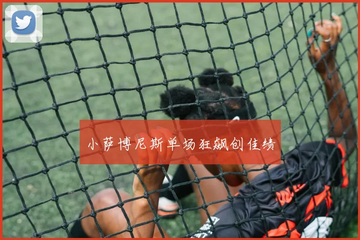 小萨博尼斯单场狂飙创佳绩