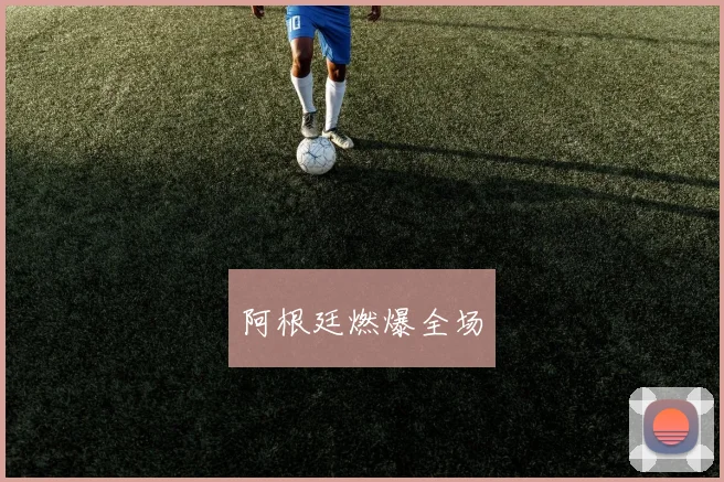 阿根廷燃爆全场