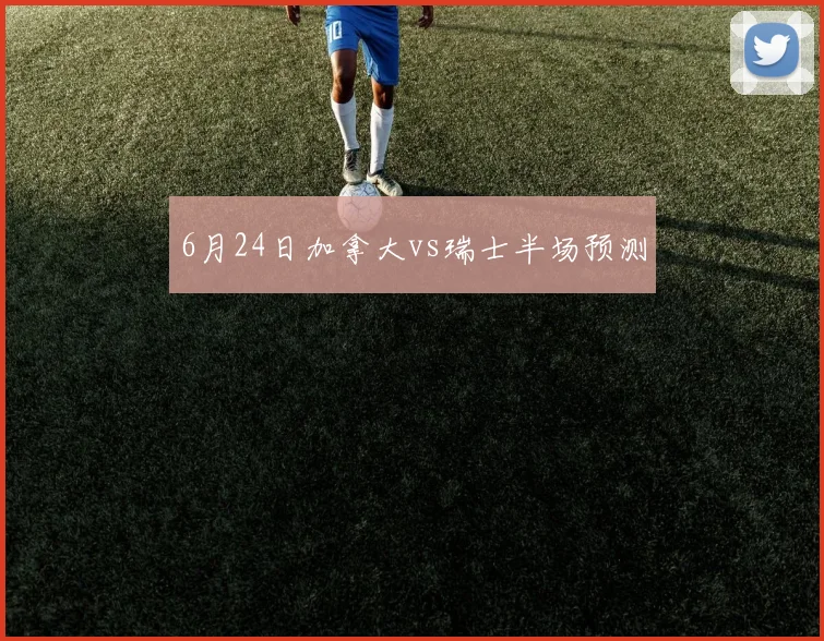 6月24日加拿大vs瑞士半场预测