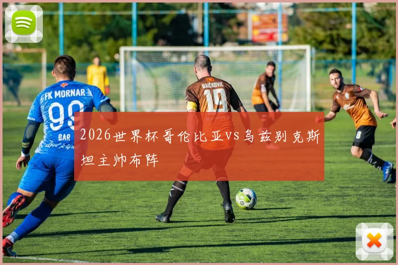 2026世界杯哥伦比亚vs乌兹别克斯坦主帅布阵
