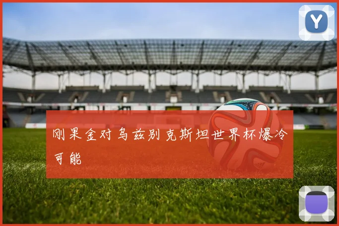 刚果金对乌兹别克斯坦世界杯爆冷可能