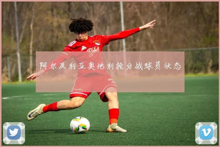 阿尔及利亚奥地利抢分战球员状态