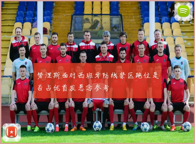 努涅斯面对西班牙防线禁区跑位是否占优首发悬念参考
